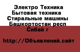 Электро-Техника Бытовая техника - Стиральные машины. Башкортостан респ.,Сибай г.